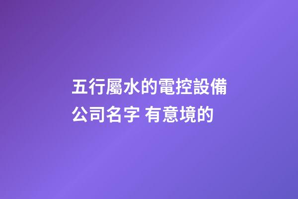 五行屬水的電控設備公司名字 有意境的-第1張-公司起名-玄機派